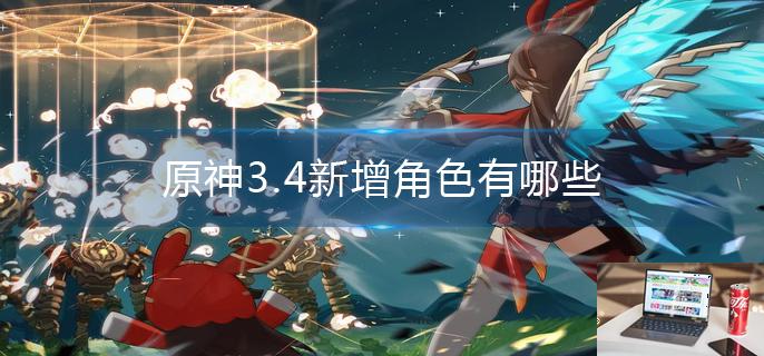原神3.4新增角色有哪些-第1张图片-零力游戏日记