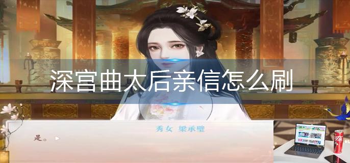 深宫曲太后亲信怎么刷-第1张图片-零力游戏日记