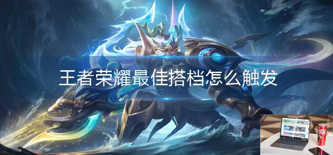 王者荣耀最佳搭档怎么触发-第1张图片-零力游戏日记