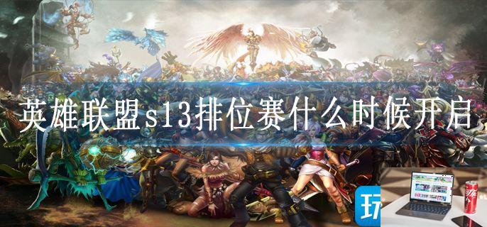英雄联盟s13排位赛什么时候开启-第1张图片-零力游戏日记