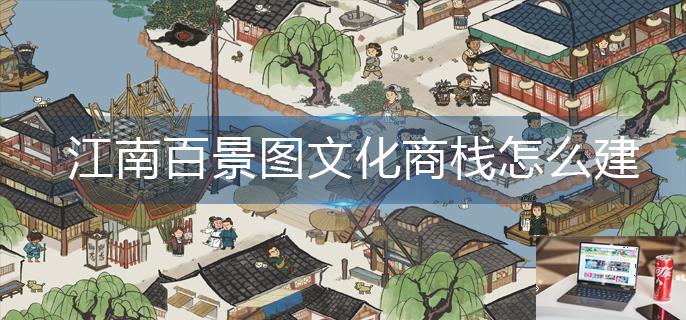 江南百景图文化商栈怎么建-第1张图片-零力游戏日记