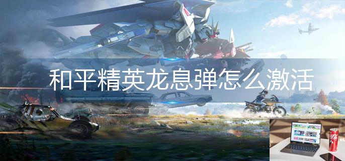 和平精英龙息弹怎么激活-第1张图片-零力游戏日记