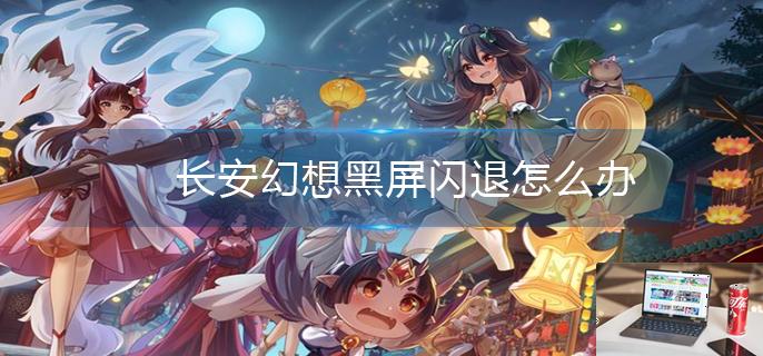 长安幻想黑屏闪退怎么办-第1张图片-零力游戏日记