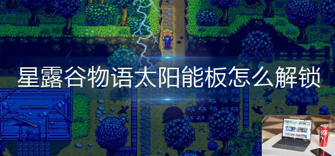 星露谷物语太阳能板怎么解锁-第1张图片-零力游戏日记