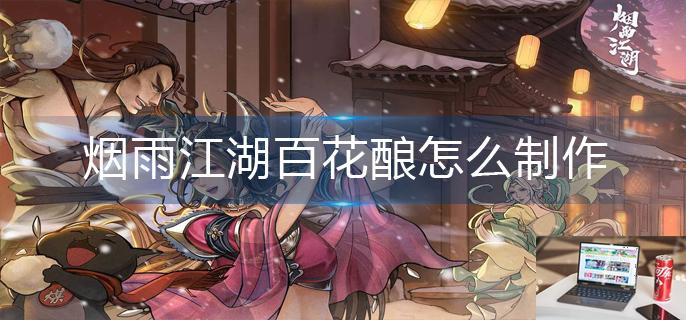 烟雨江湖百花酿怎么制作-第1张图片-零力游戏日记