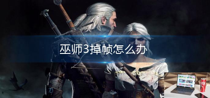 巫师3掉帧怎么办-第1张图片-零力游戏日记