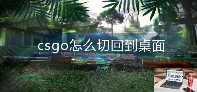 csgo怎么切回到桌面-第1张图片-零力游戏日记
