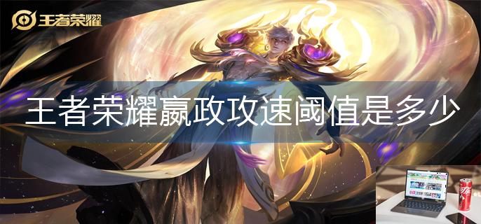 王者荣耀嬴政攻速阈值是多少-第1张图片-零力游戏日记