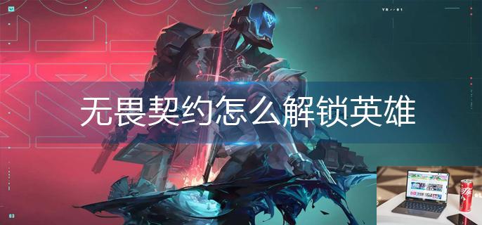 无畏契约怎么解锁英雄-第1张图片-零力游戏日记