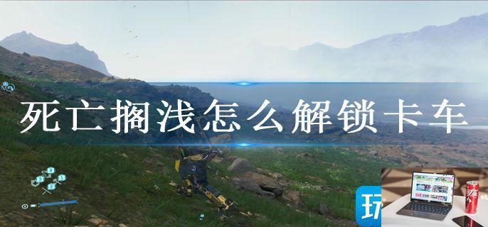 死亡搁浅怎么解锁卡车-第1张图片-零力游戏日记