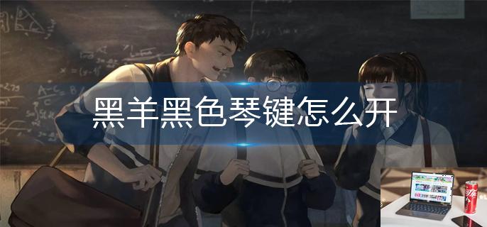 黑羊黑色琴键怎么开-第1张图片-零力游戏日记