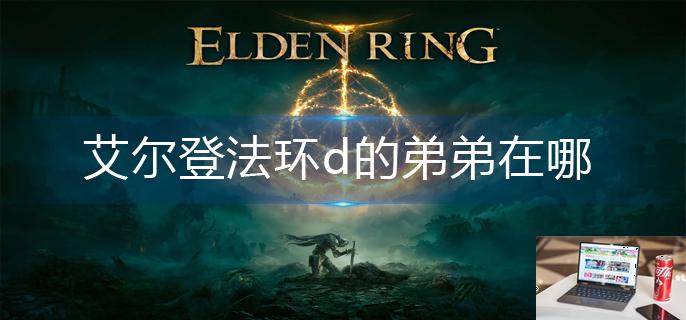 艾尔登法环d的弟弟在哪-第1张图片-零力游戏日记