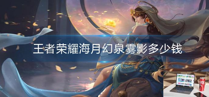 王者荣耀海月幻泉雾影多少钱-第1张图片-零力游戏日记