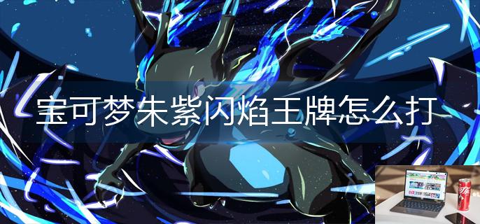 宝可梦朱紫闪焰王牌怎么打-第1张图片-零力游戏日记