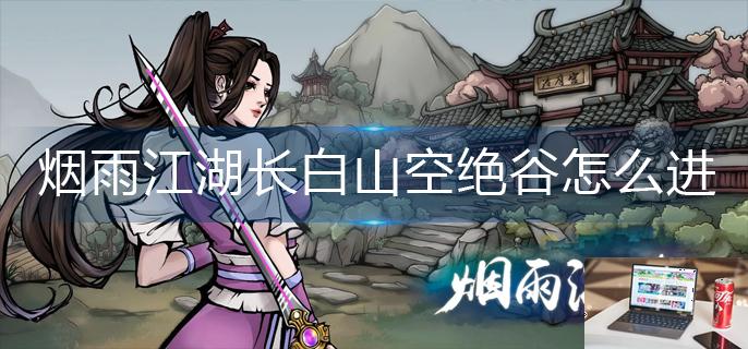 烟雨江湖长白山空绝谷怎么进-第1张图片-零力游戏日记