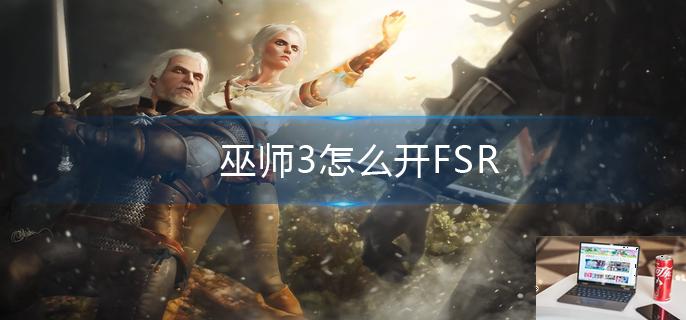 巫师3怎么开FSR-第1张图片-零力游戏日记