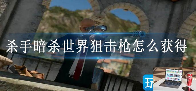 杀手暗杀世界狙击枪怎么获得-第1张图片-零力游戏日记