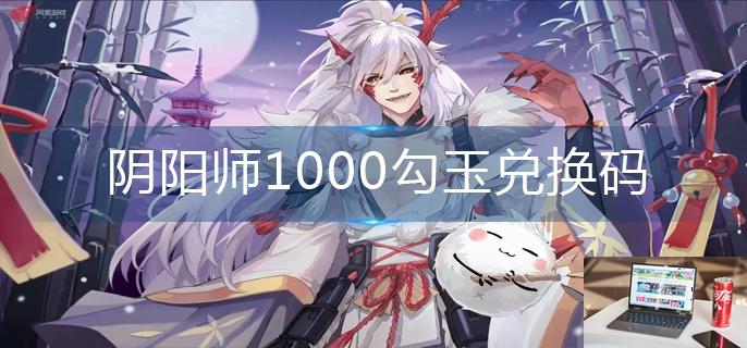 阴阳师1000勾玉兑换码-第1张图片-零力游戏日记