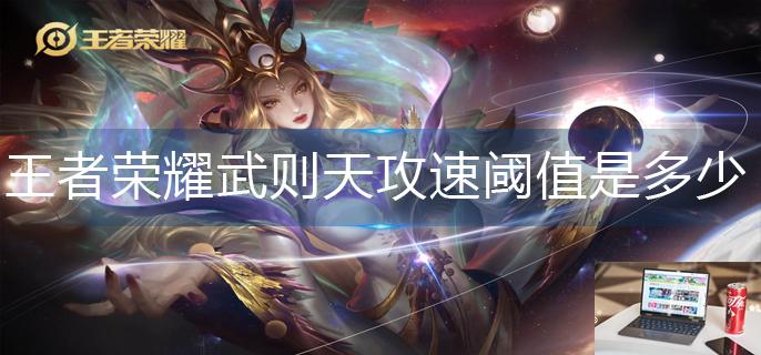 王者荣耀武则天攻速阈值是多少-第1张图片-零力游戏日记