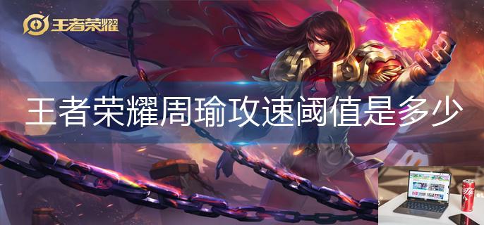 王者荣耀周瑜攻速阈值是多少-第1张图片-零力游戏日记