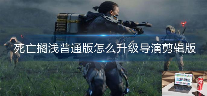 死亡搁浅普通版怎么升级导演剪辑版-第1张图片-零力游戏日记