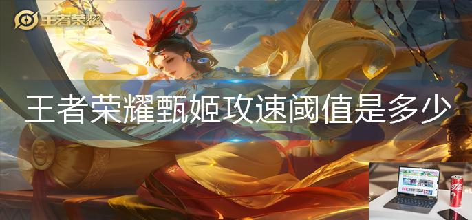 王者荣耀甄姬攻速阈值是多少-第1张图片-零力游戏日记
