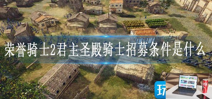 荣誉骑士2君主圣殿骑士招募条件是什么-第1张图片-零力游戏日记