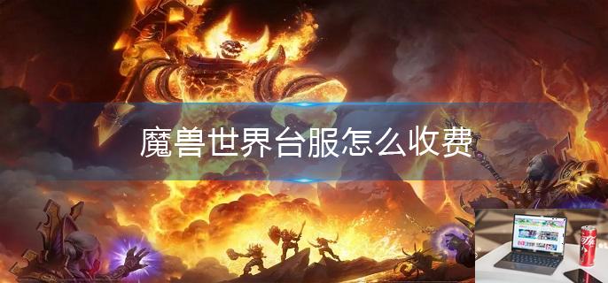魔兽世界台服怎么收费-第1张图片-零力游戏日记
