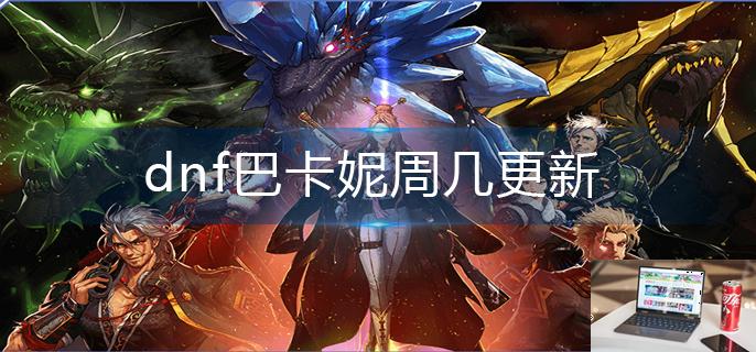 dnf巴卡妮周几更新-第1张图片-零力游戏日记