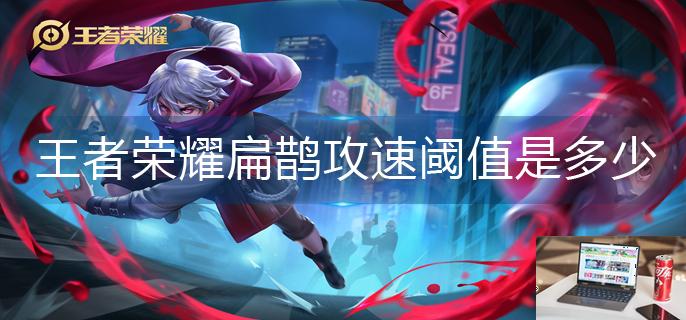 王者荣耀扁鹊攻速阈值是多少-第1张图片-零力游戏日记