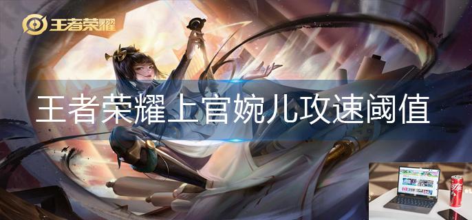 王者荣耀上官婉儿攻速阈值是多少-第1张图片-零力游戏日记