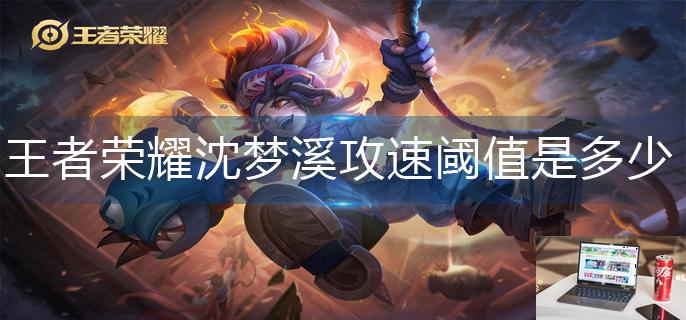 王者荣耀沈梦溪攻速阈值是多少-第1张图片-零力游戏日记