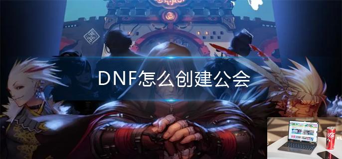 DNF怎么创建公会-第1张图片-零力游戏日记