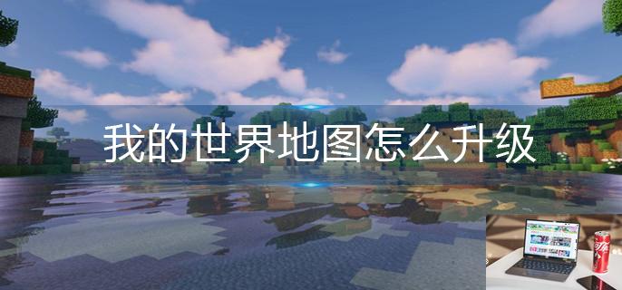 我的世界地图怎么升级-第1张图片-零力游戏日记
