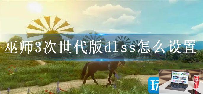 巫师3次世代版dlss怎么设置-第1张图片-零力游戏日记
