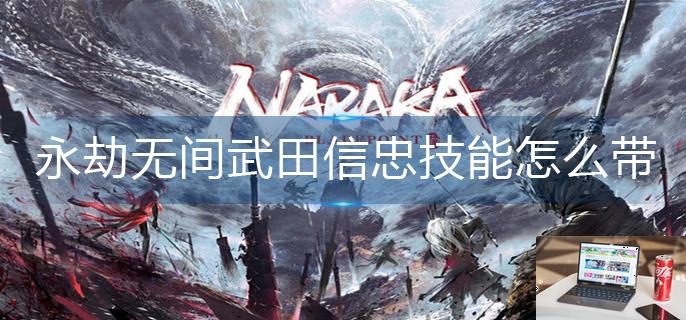 永劫无间武田信忠技能怎么带-第1张图片-零力游戏日记