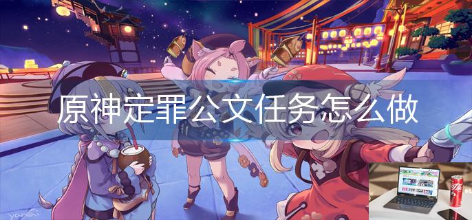原神定罪公文任务怎么做-第1张图片-零力游戏日记