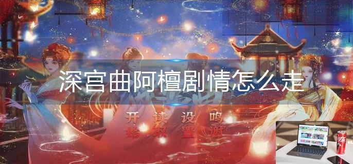 深宫曲阿檀剧情怎么走-第1张图片-零力游戏日记