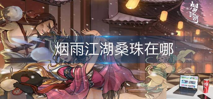 烟雨江湖桑珠在哪-第1张图片-零力游戏日记