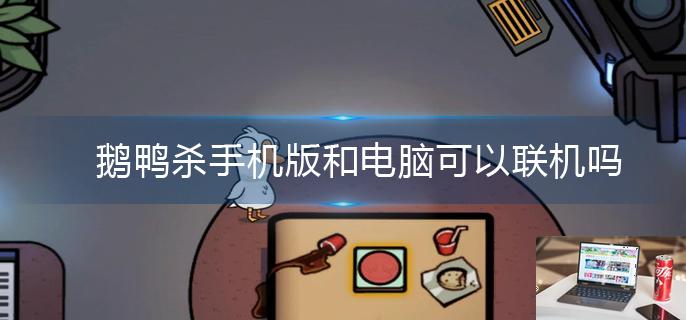 鹅鸭杀手机版和电脑可以联机吗-第1张图片-零力游戏日记