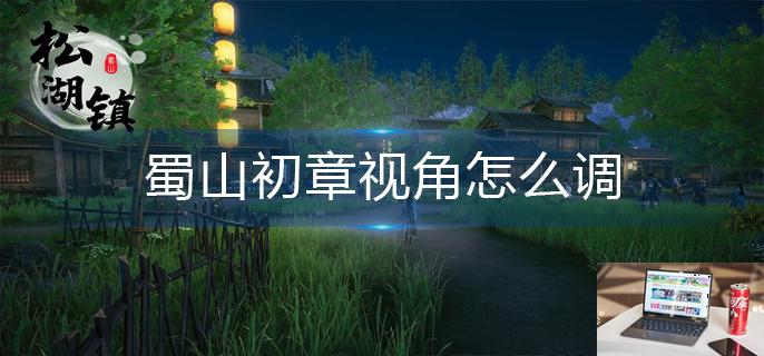 蜀山初章视角怎么调-第1张图片-零力游戏日记