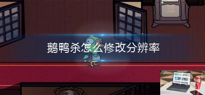 鹅鸭杀怎么修改分辨率-第1张图片-零力游戏日记