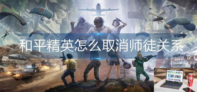 和平精英怎么取消师徒关系-第1张图片-零力游戏日记