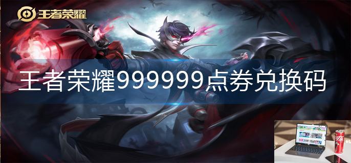 王者荣耀999999点券兑换码-第1张图片-零力游戏日记