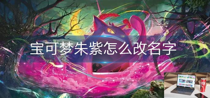 宝可梦朱紫怎么改名字-第1张图片-零力游戏日记