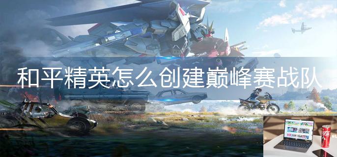 和平精英怎么创建巅峰赛战队-第1张图片-零力游戏日记