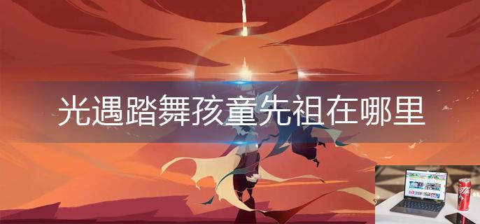 光遇踏舞孩童先祖在哪里-第1张图片-零力游戏日记