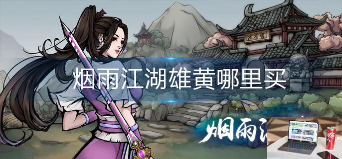 烟雨江湖雄黄哪里买-第1张图片-零力游戏日记