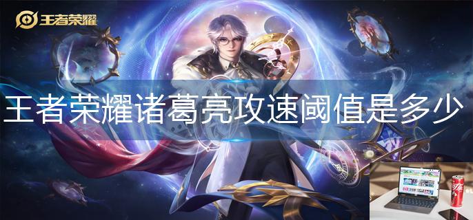 王者荣耀诸葛亮攻速阈值是多少-第1张图片-零力游戏日记