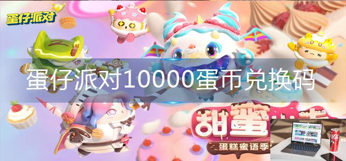 蛋仔派对10000蛋币兑换码-第1张图片-零力游戏日记